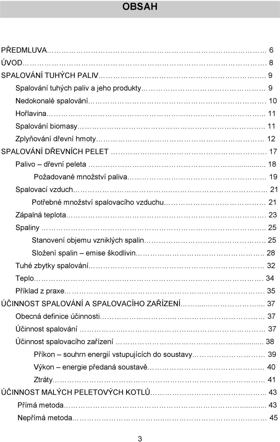 23 Spaliny.. 25 Stanovení objemu vzniklých spalin.. 25 Složení spalin emise škodlivin.. 28 Tuhé zbytky spalování 32 Teplo. 34 Příklad z praxe. 35 ÚČINNOST SPALOVÁNÍ A SPALOVACÍHO ZAŘÍZENÍ.