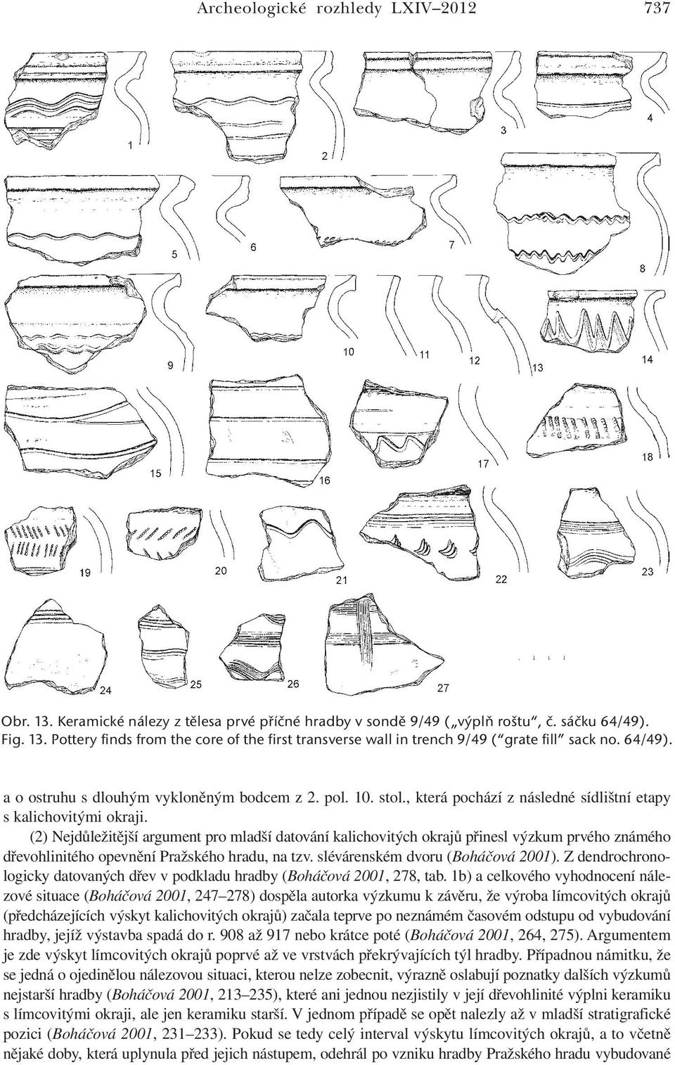 (2) Nejdůležitější argument pro mladší datování kalichovitých okrajů přinesl výzkum prvého známého dřevohlinitého opevnění Pražského hradu, na tzv. slévárenském dvoru (Boháčová 2001).