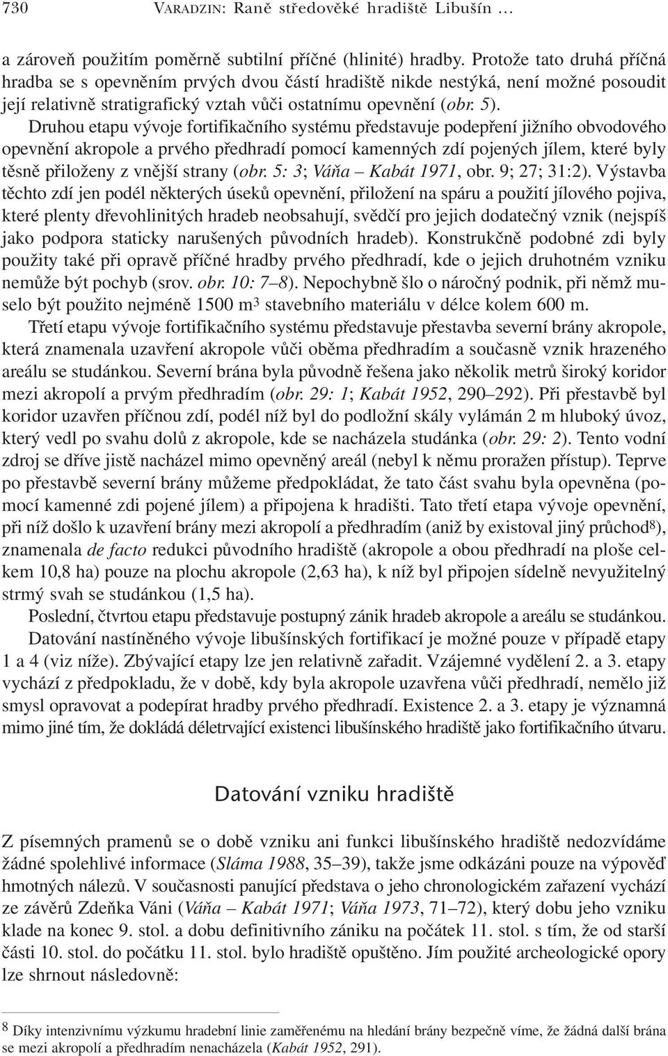 Druhou etapu vývoje fortifikačního systému představuje podepření jižního obvodového opevnění akropole a prvého předhradí pomocí kamenných zdí pojených jílem, které byly těsně přiloženy z vnější