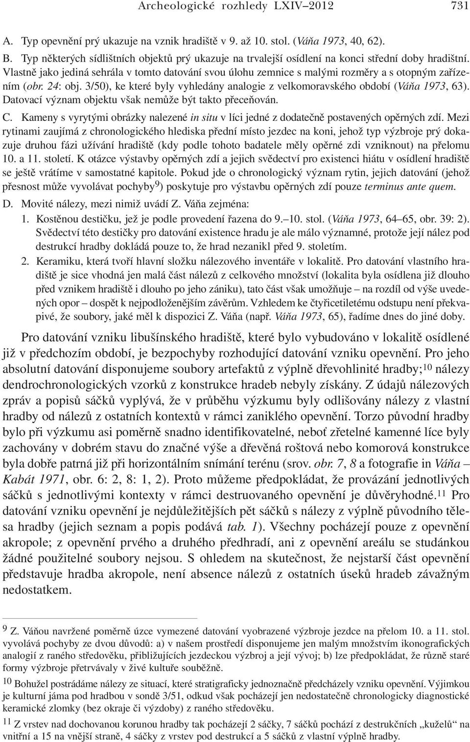 Vlastně jako jediná sehrála v tomto datování svou úlohu zemnice s malými rozměry a s otopným zařízením (obr. 24: obj. 3/50), ke které byly vyhledány analogie z velkomoravského období (Váňa 1973, 63).