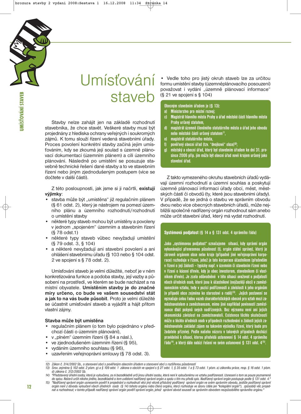 Proces povolení konkrétní stavby začíná jejím umísťováním, kdy se zkoumá její soulad s územně plánovací dokumentací (územním plánem) a cíli územního plánování.