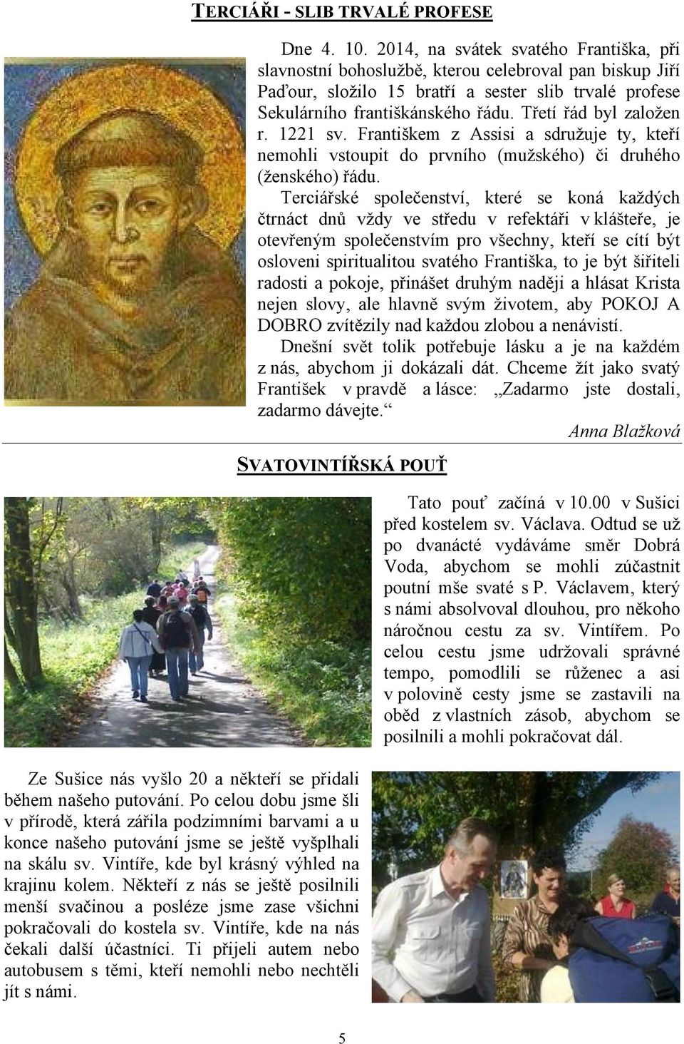 Třetí řád byl založen r. 1221 sv. Františkem z Assisi a sdružuje ty, kteří nemohli vstoupit do prvního (mužského) či druhého (ženského) řádu.