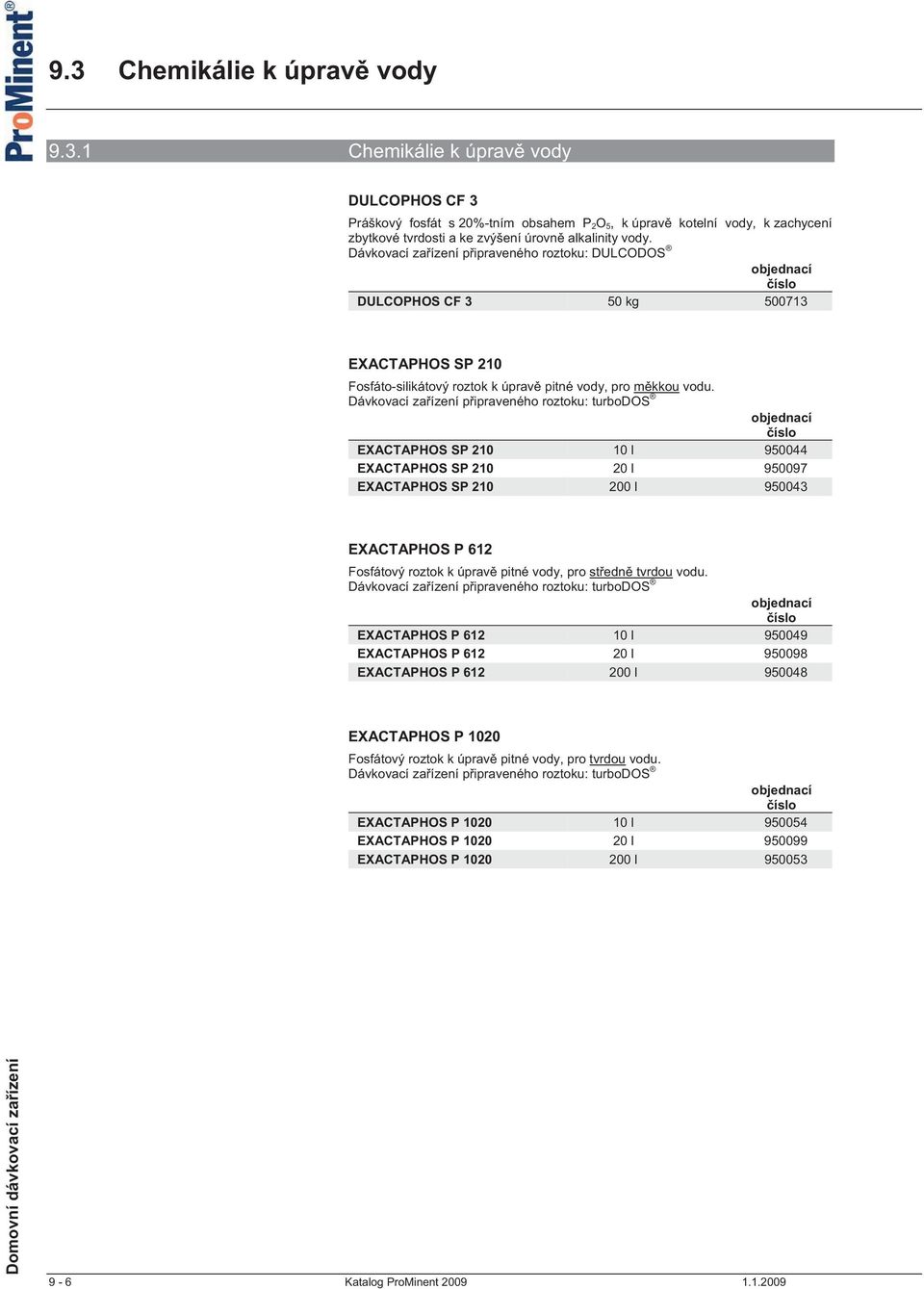 Dávkovací za ízení p ipraveného roztoku: turbodos EXACTAPHOS SP 210 10 l 950044 EXACTAPHOS SP 210 20 l 950097 EXACTAPHOS SP 210 200 l 950043 EXACTAPHOS P 612 Fosfátový roztok k úprav pitné vody, pro