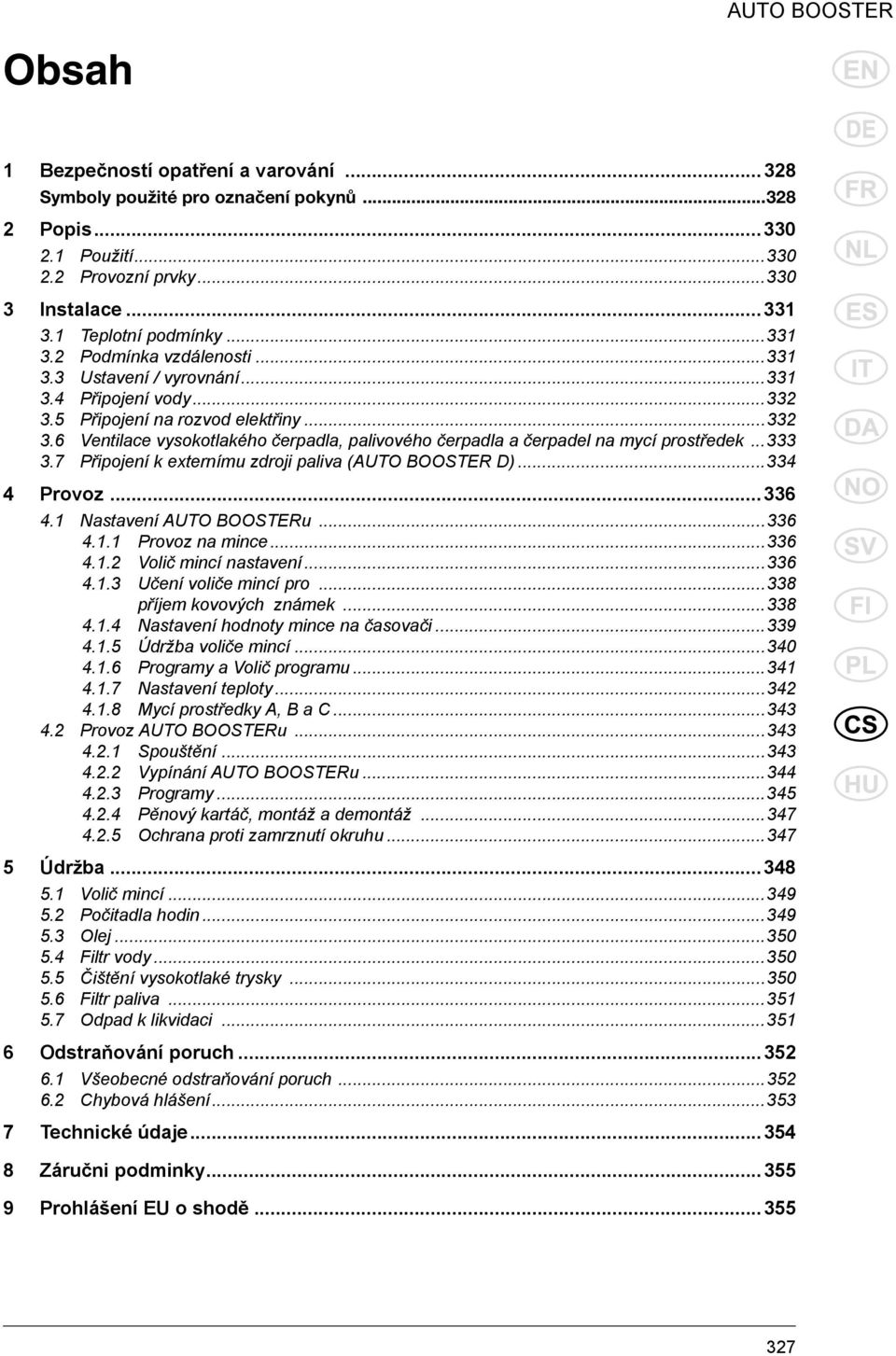 7 Připojení k externímu zdroji paliva (AUTO BOOSTER D)...334 4 Provoz...336 4.1 Nastavení AUTO BOOSTERu...336 4.1.1 Provoz na mince...336 4.1.2 Volič mincí nastavení...336 4.1.3 Učení voliče mincí pro.