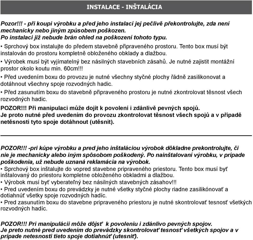 Tento box musí být instalován do prostoru kompletně obloženého obklady a dlažbou. Výrobek musí být vyjímatelný bez násilných stavebních zásahů. Je nutné zajistit montážní prostor okolo koutu min.