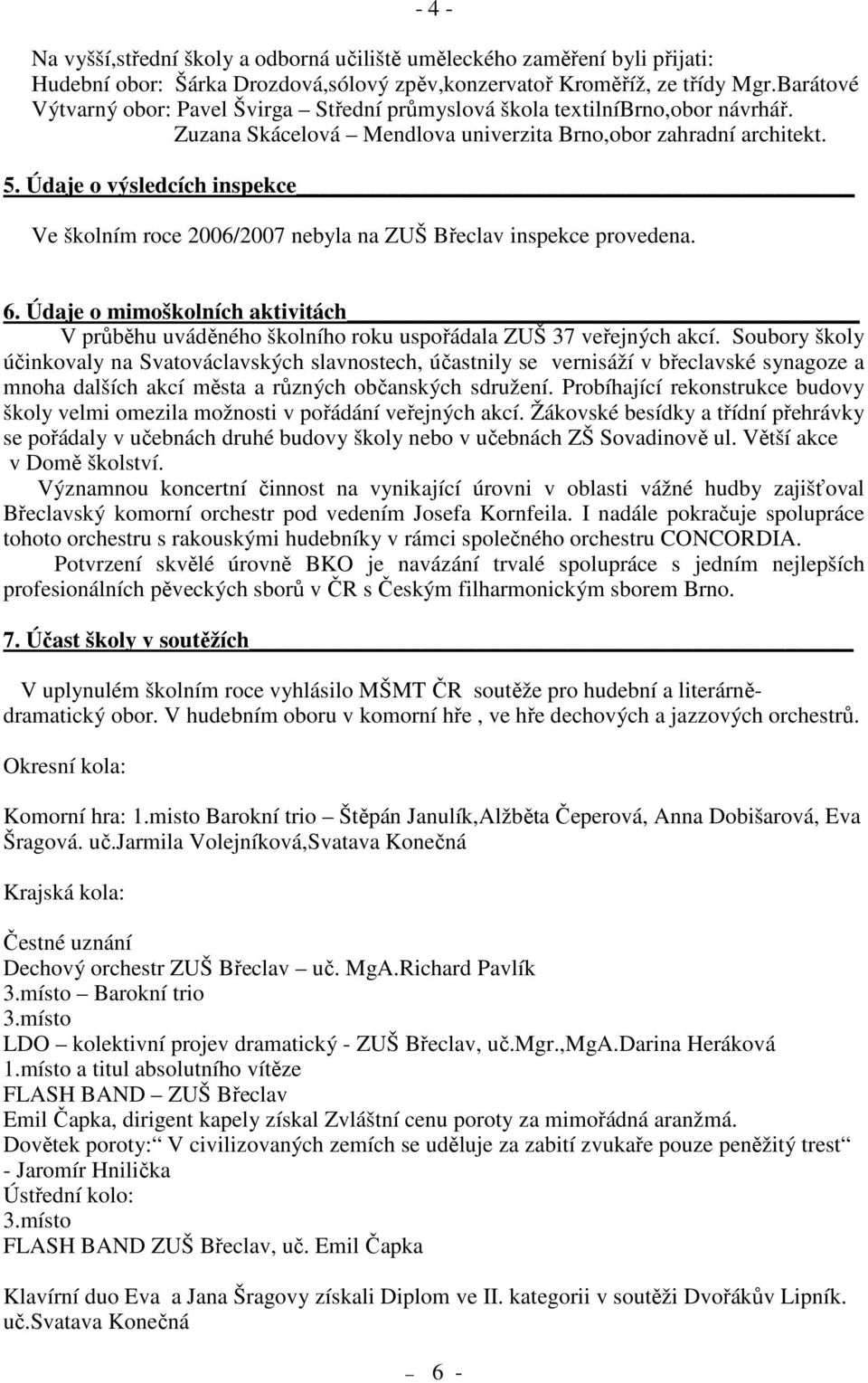 Údaje o výsledcích inspekce Ve školním roce 2006/2007 nebyla na ZUŠ Břeclav inspekce provedena. 6. Údaje o mimoškolních aktivitách V průběhu uváděného školního roku uspořádala ZUŠ 37 veřejných akcí.