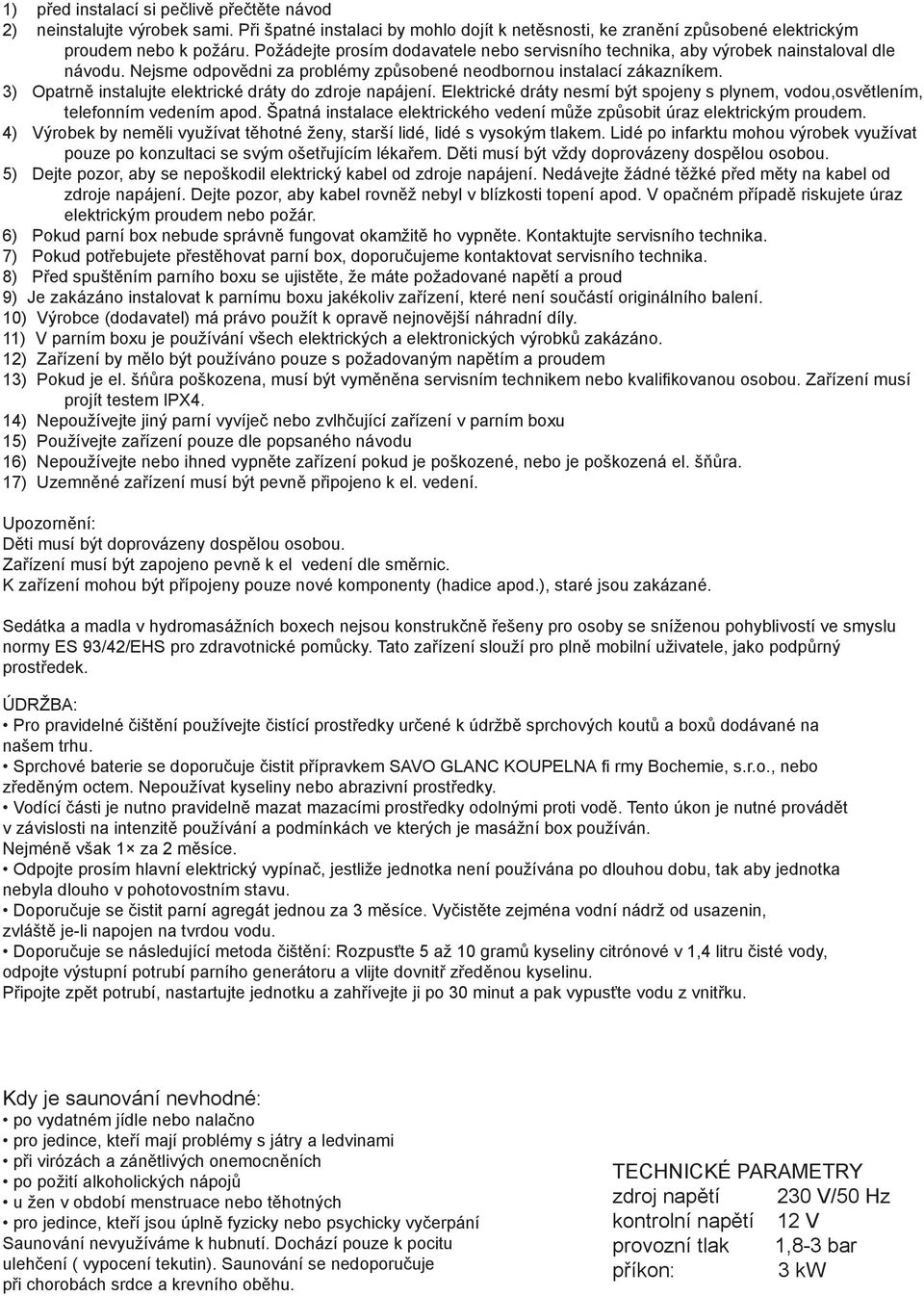 3) Opatrně instalujte elektrické dráty do zdroje napájení. Elektrické dráty nesmí být spojeny s plynem, vodou,osvětlením, telefonním vedením apod.