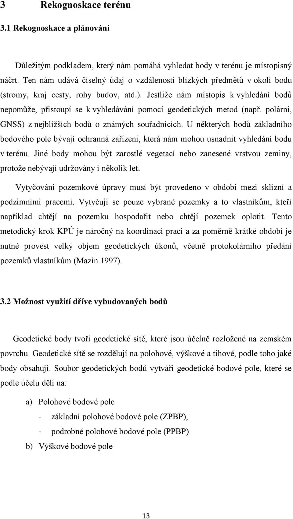 Jestliže nám místopis k vyhledání bodů nepomůže, přistoupí se k vyhledávání pomocí geodetických metod (např. polární, GNSS) z nejbližších bodů o známých souřadnicích.