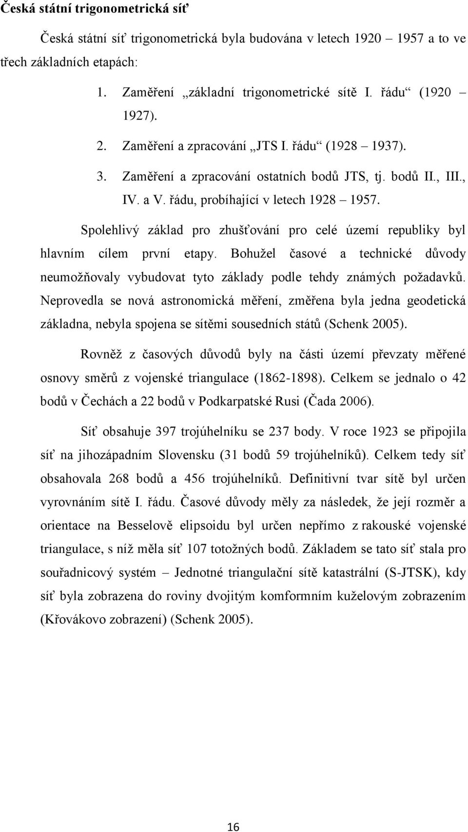 Spolehlivý základ pro zhušťování pro celé území republiky byl hlavním cílem první etapy. Bohužel časové a technické důvody neumožňovaly vybudovat tyto základy podle tehdy známých požadavků.