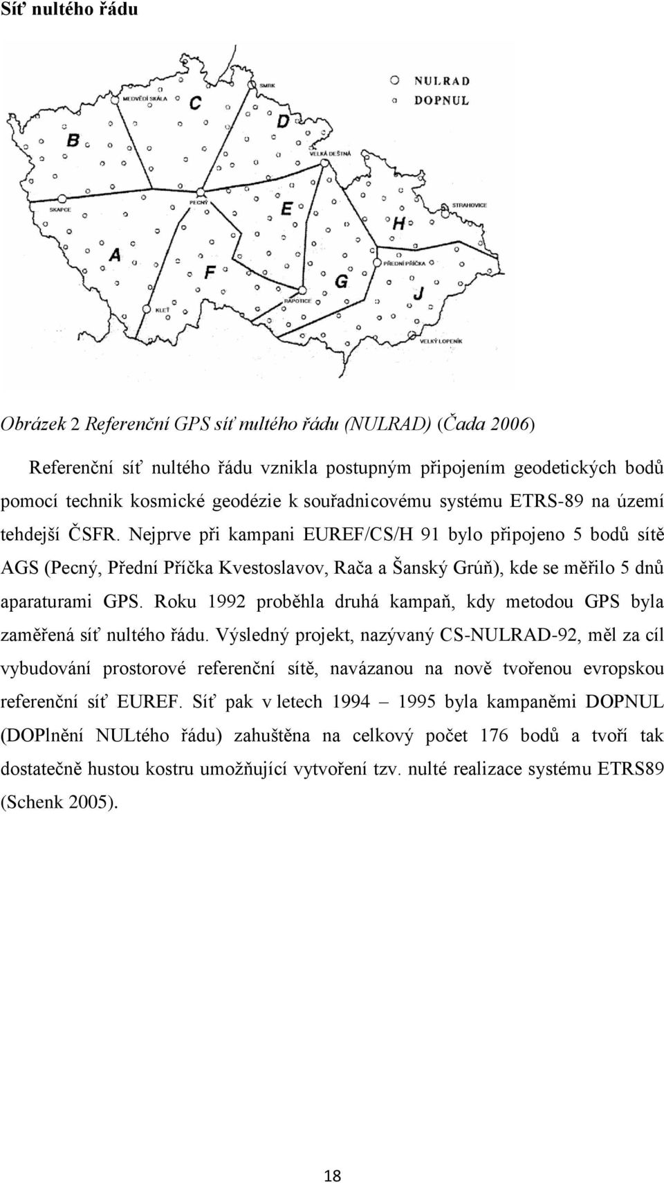 Nejprve při kampani EUREF/CS/H 91 bylo připojeno 5 bodů sítě AGS (Pecný, Přední Příčka Kvestoslavov, Rača a Šanský Grúň), kde se měřilo 5 dnů aparaturami GPS.