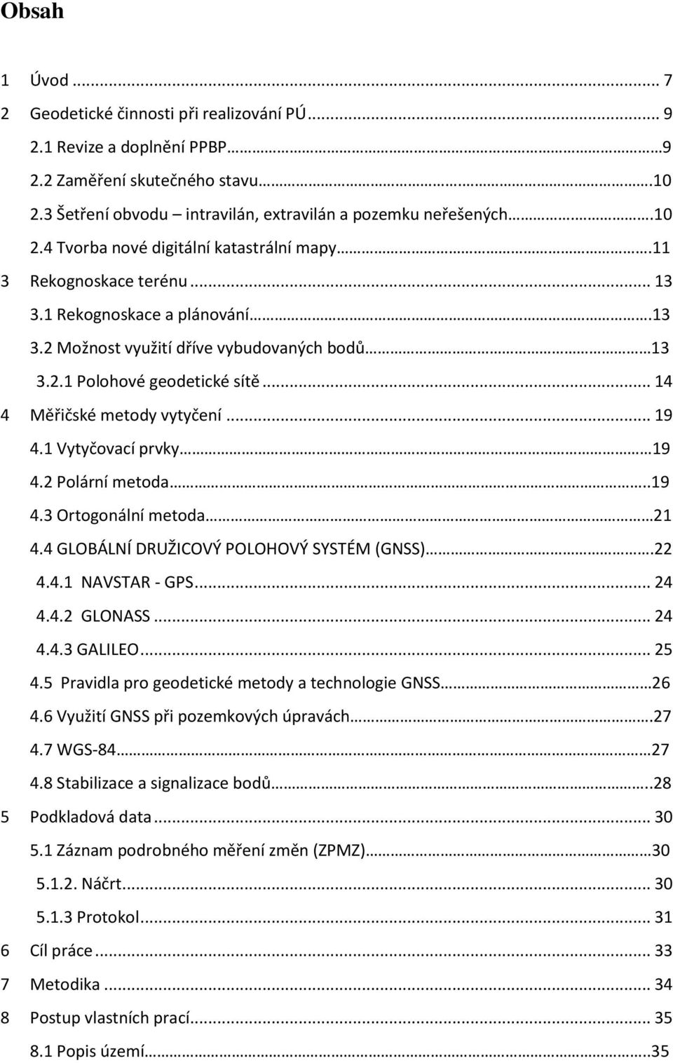 1 Vytyčovací prvky 19 4.2 Polární metoda..19 4.3 Ortogonální metoda 21 4.4 GLOBÁLNÍ DRUŽICOVÝ POLOHOVÝ SYSTÉM (GNSS).22 4.4.1 NAVSTAR - GPS... 24 4.4.2 GLONASS... 24 4.4.3 GALILEO... 25 4.