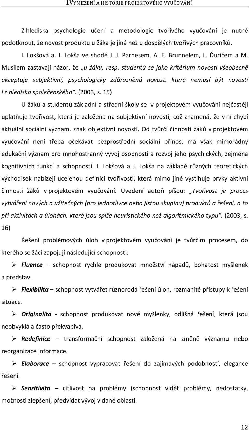 studentů se jako kritérium novosti všeobecně akceptuje subjektivní, psychologicky zdůrazněná novost, která nemusí být novostí i z hlediska společenského. (003, s.