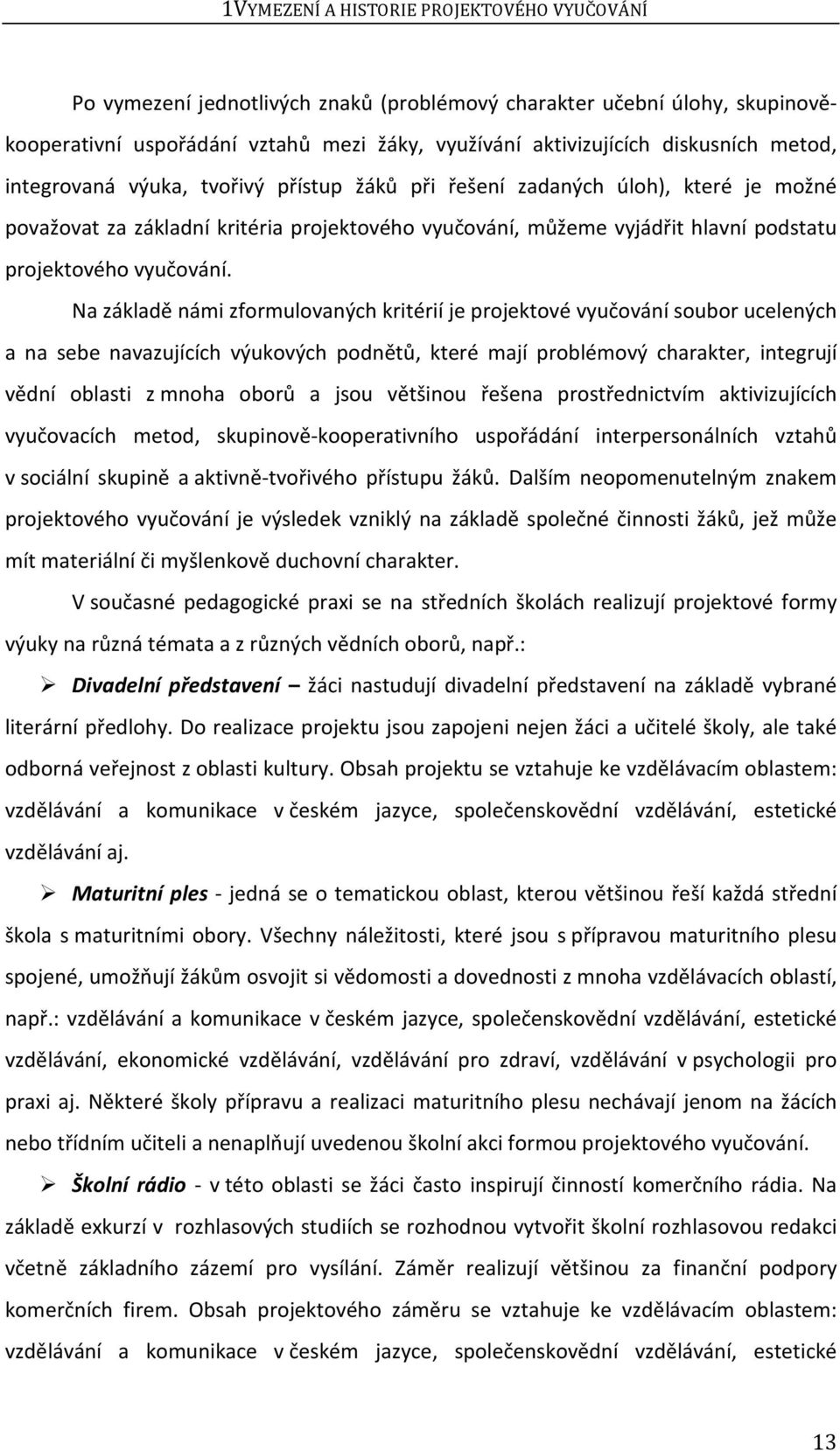 Na základě námi zformulovaných kritérií je projektové vyučování soubor ucelených a na sebe navazujících výukových podnětů, které mají problémový charakter, integrují vědní oblasti z mnoha oborů a