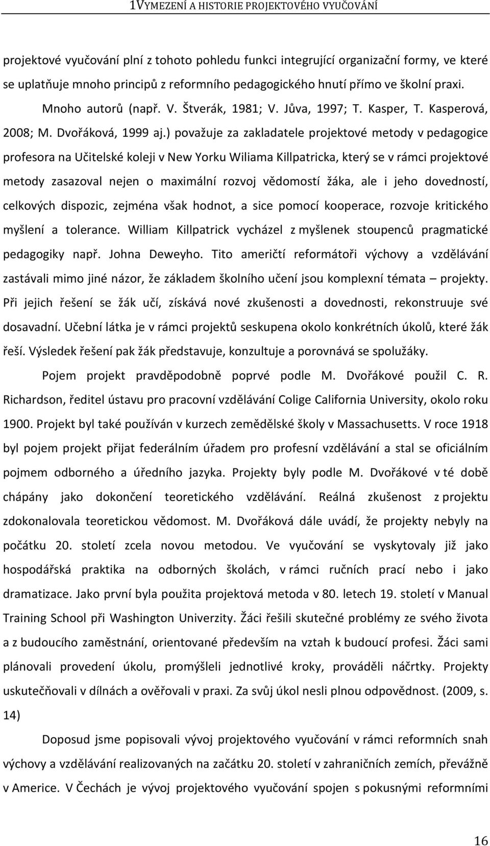 ) považuje za zakladatele projektové metody v pedagogice profesora na Učitelské koleji v New Yorku Wiliama Killpatricka, který se v rámci projektové metody zasazoval nejen o maximální rozvoj