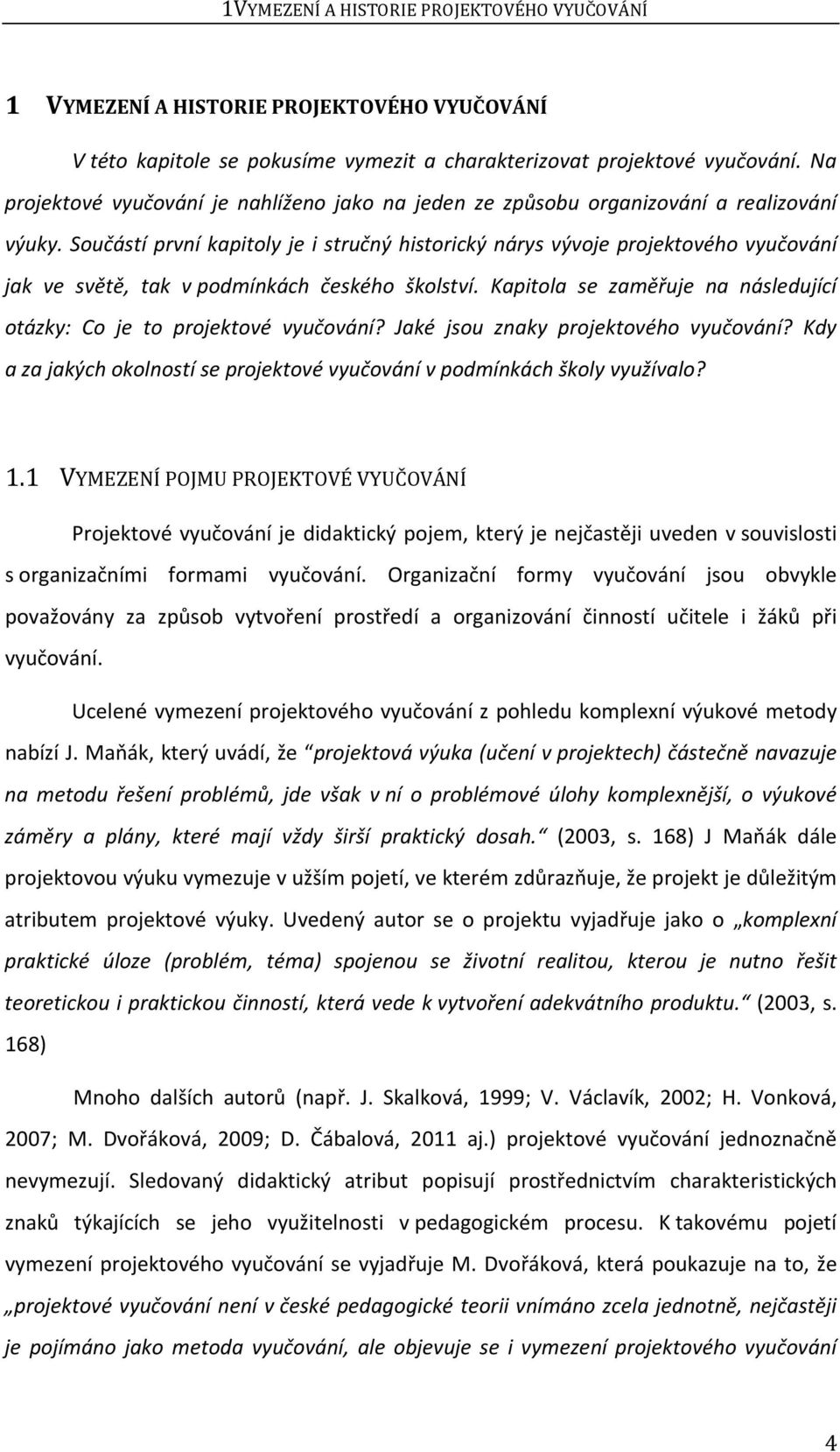 Součástí první kapitoly je i stručný historický nárys vývoje projektového vyučování jak ve světě, tak v podmínkách českého školství.