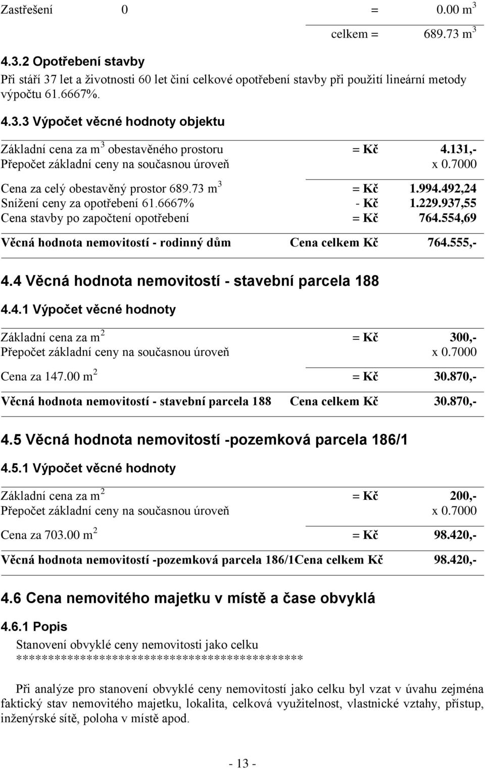 937,55 Cena stavby po započtení opotřebení = Kč 764.554,69 Věcná hodnota nemovitostí - rodinný dům Cena celkem Kč 764.555,- 4.4 Věcná hodnota nemovitostí - stavební parcela 188 4.4.1 Výpočet věcné hodnoty Základní cena za m 2 = Kč 300,- Přepočet základní ceny na současnou úroveň x 0.