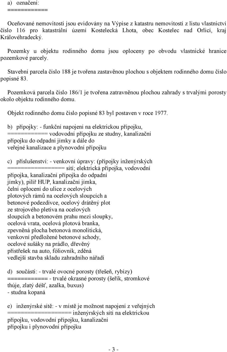 Stavební parcela číslo 188 je tvořena zastavěnou plochou s objektem rodinného domu číslo popisné 83.