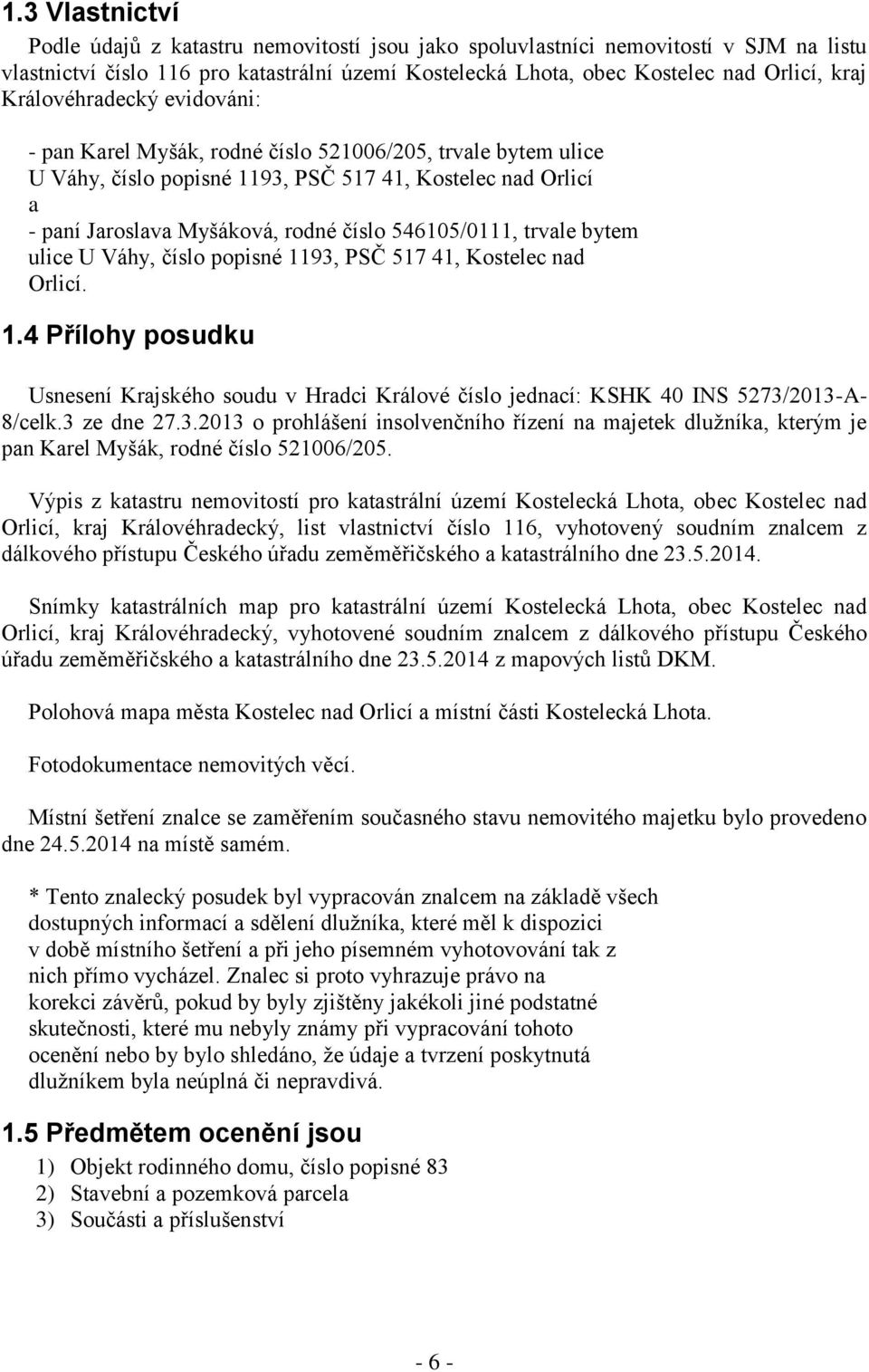 546105/0111, trvale bytem ulice U Váhy, číslo popisné 1193, PSČ 517 41, Kostelec nad Orlicí. 1.4 Přílohy posudku Usnesení Krajského soudu v Hradci Králové číslo jednací: KSHK 40 INS 5273/2013-A- 8/celk.