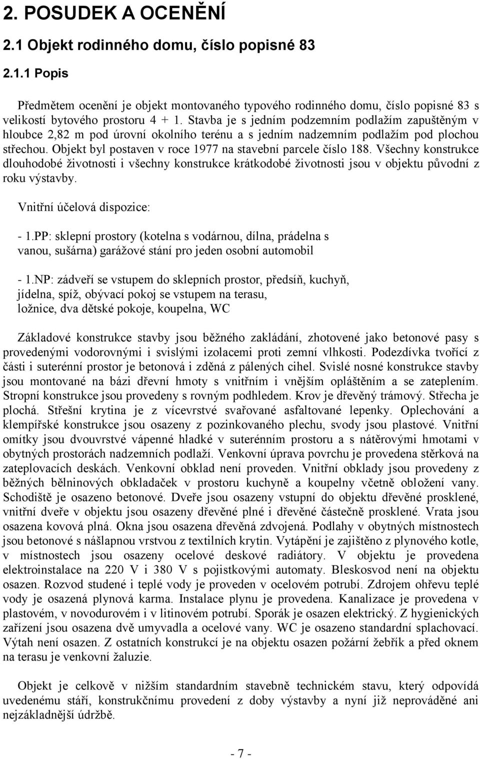 Objekt byl postaven v roce 1977 na stavební parcele číslo 188. Všechny konstrukce dlouhodobé životnosti i všechny konstrukce krátkodobé životnosti jsou v objektu původní z roku výstavby.