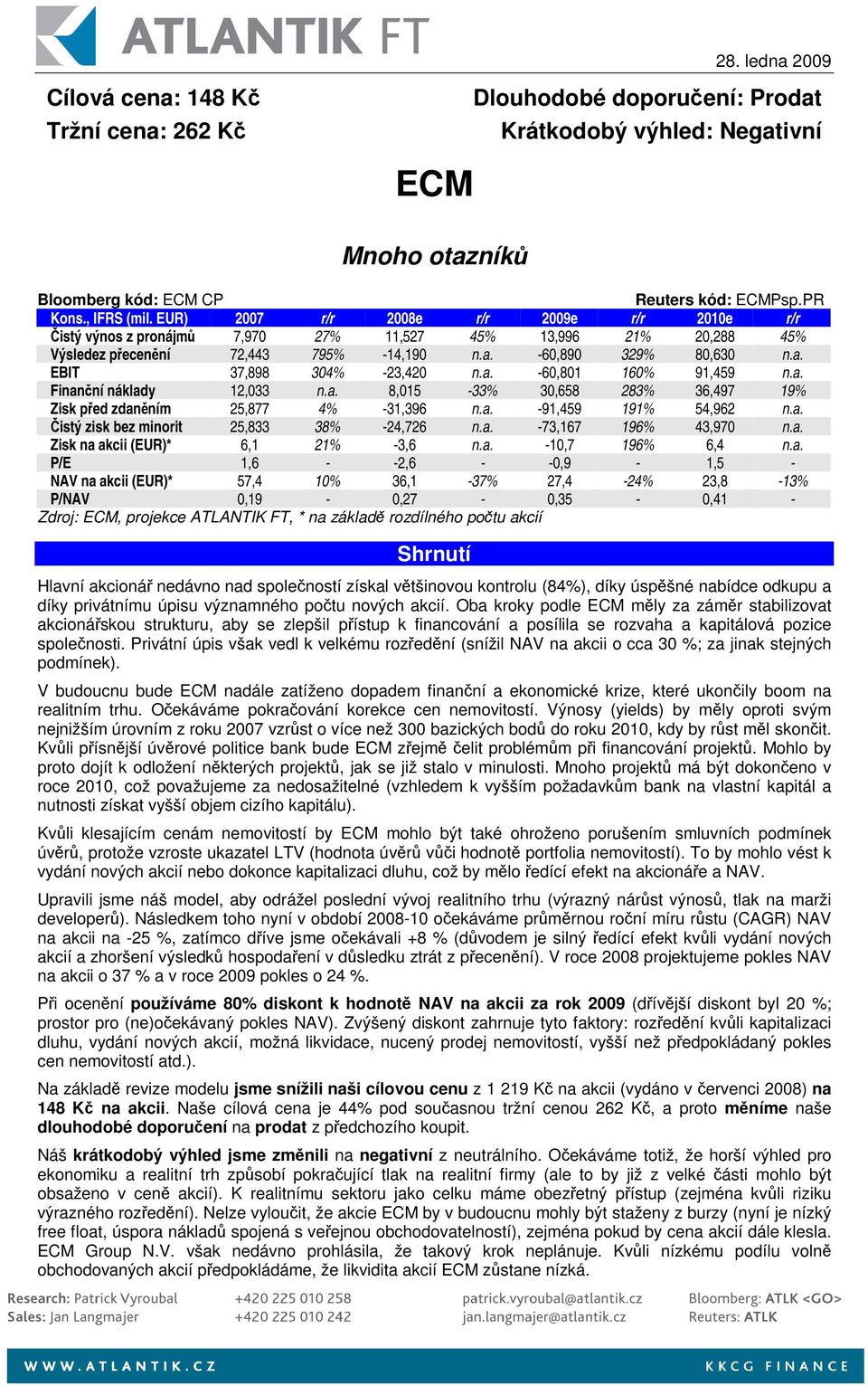 a. -60,801 160% 91,459 n.a. Finanní náklady 12,033 n.a. 8,015-33% 30,658 283% 36,497 19% Zisk ped zdanním 25,877 4% -31,396 n.a. -91,459 191% 54,962 n.a. istý zisk bez minorit 25,833 38% -24,726 n.a. -73,167 196% 43,970 n.