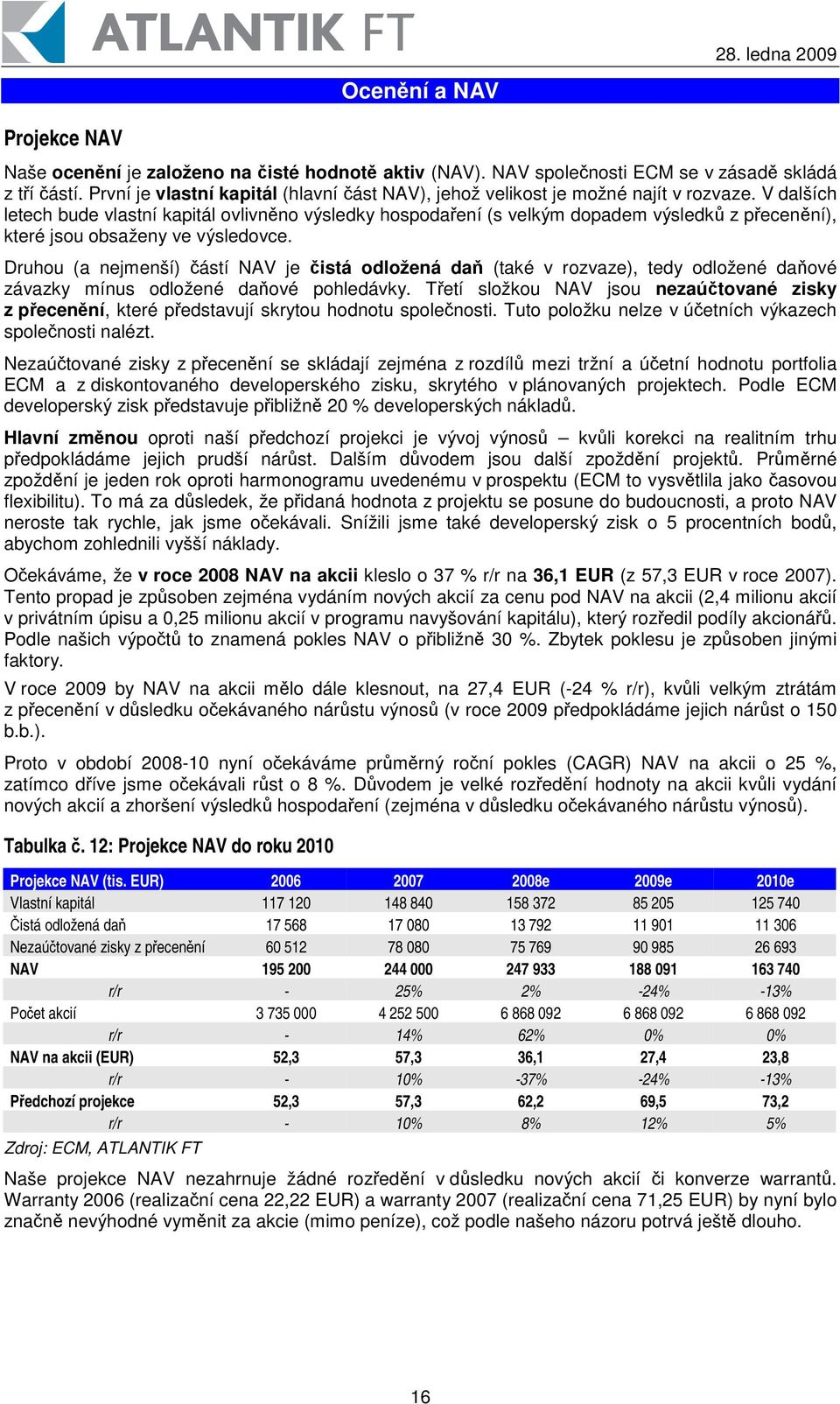 V dalších letech bude vlastní kapitál ovlivnno výsledky hospodaení (s velkým dopadem výsledk z pecenní), které jsou obsaženy ve výsledovce.