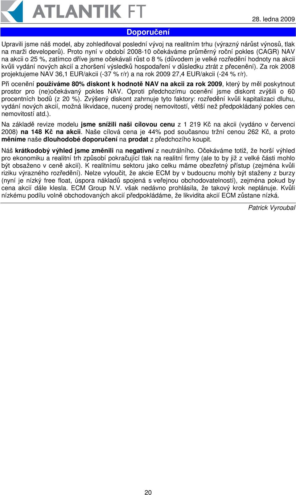 výsledk hospodaení v dsledku ztrát z pecenní). Za rok 2008 projektujeme NAV 36,1 EUR/akcii (-37 % r/r) a na rok 2009 27,4 EUR/akcii (-24 % r/r).