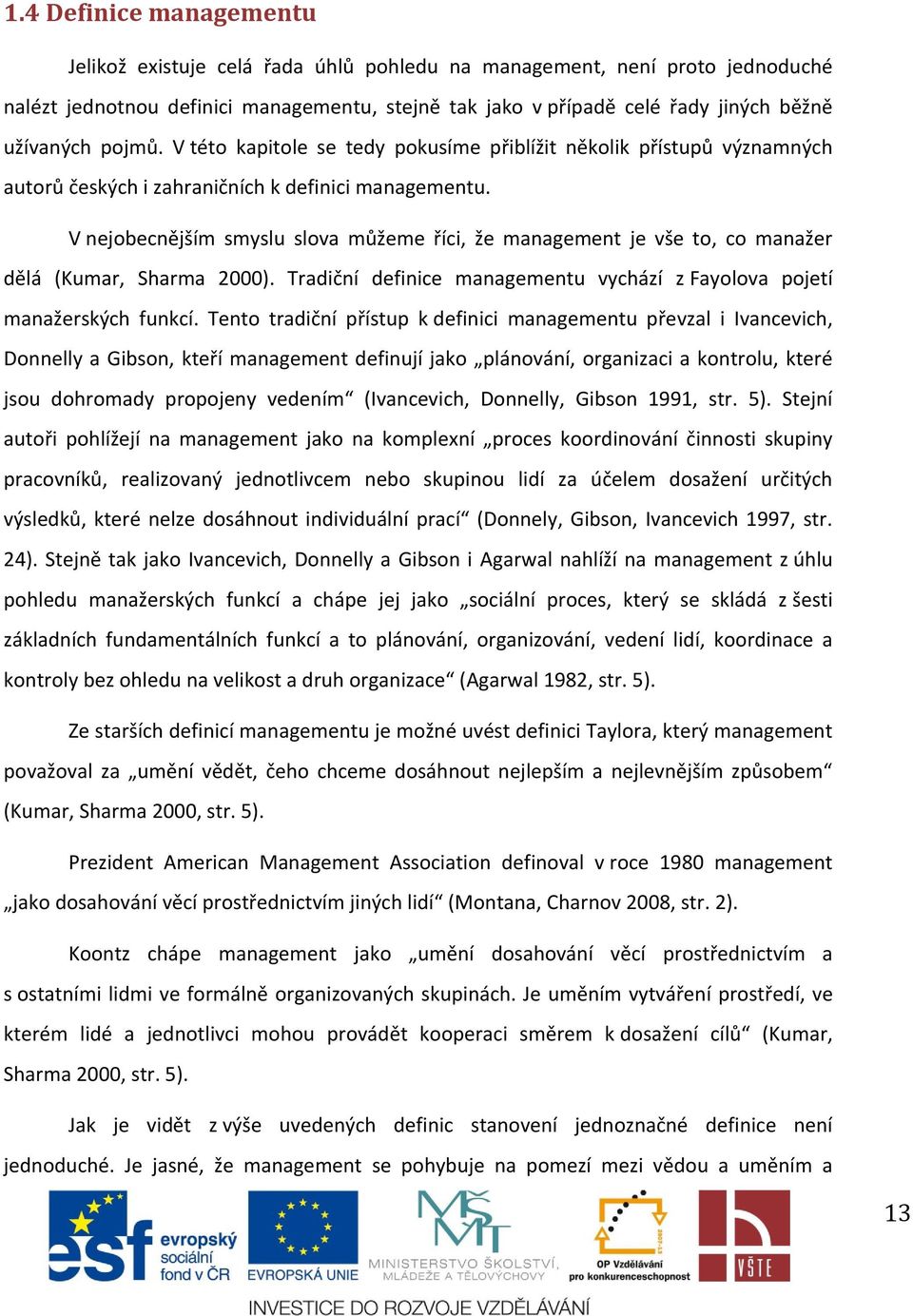 V nejobecnějším smyslu slova můžeme říci, že management je vše to, co manažer dělá (Kumar, Sharma 2000). Tradiční definice managementu vychází z Fayolova pojetí manažerských funkcí.