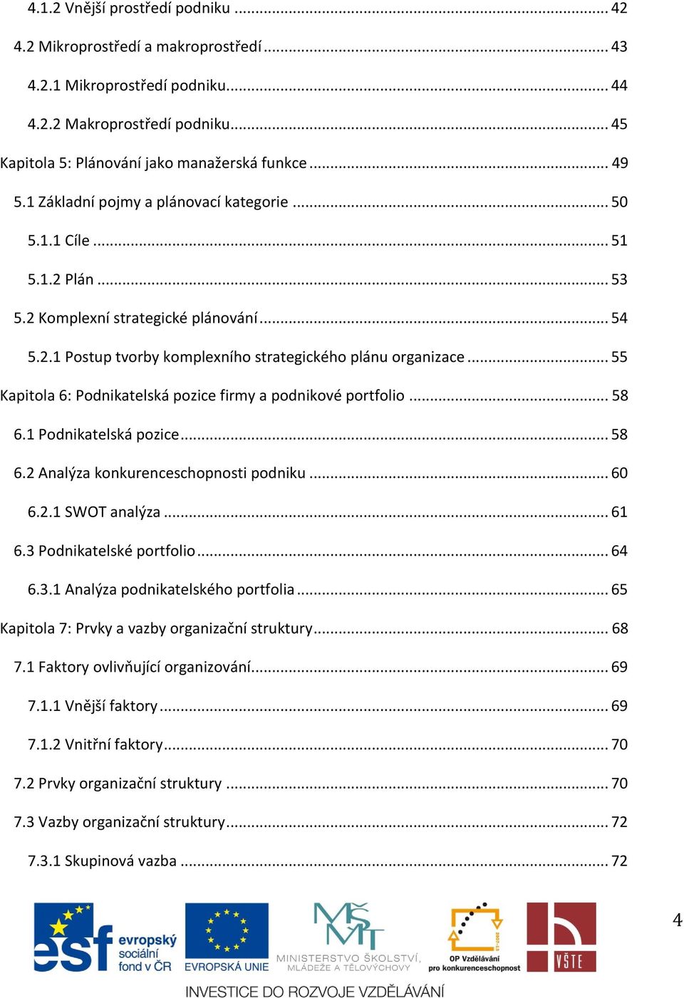 .. 55 Kapitola 6: Podnikatelská pozice firmy a podnikové portfolio... 58 6.1 Podnikatelská pozice... 58 6.2 Analýza konkurenceschopnosti podniku... 60 6.2.1 SWOT analýza... 61 6.