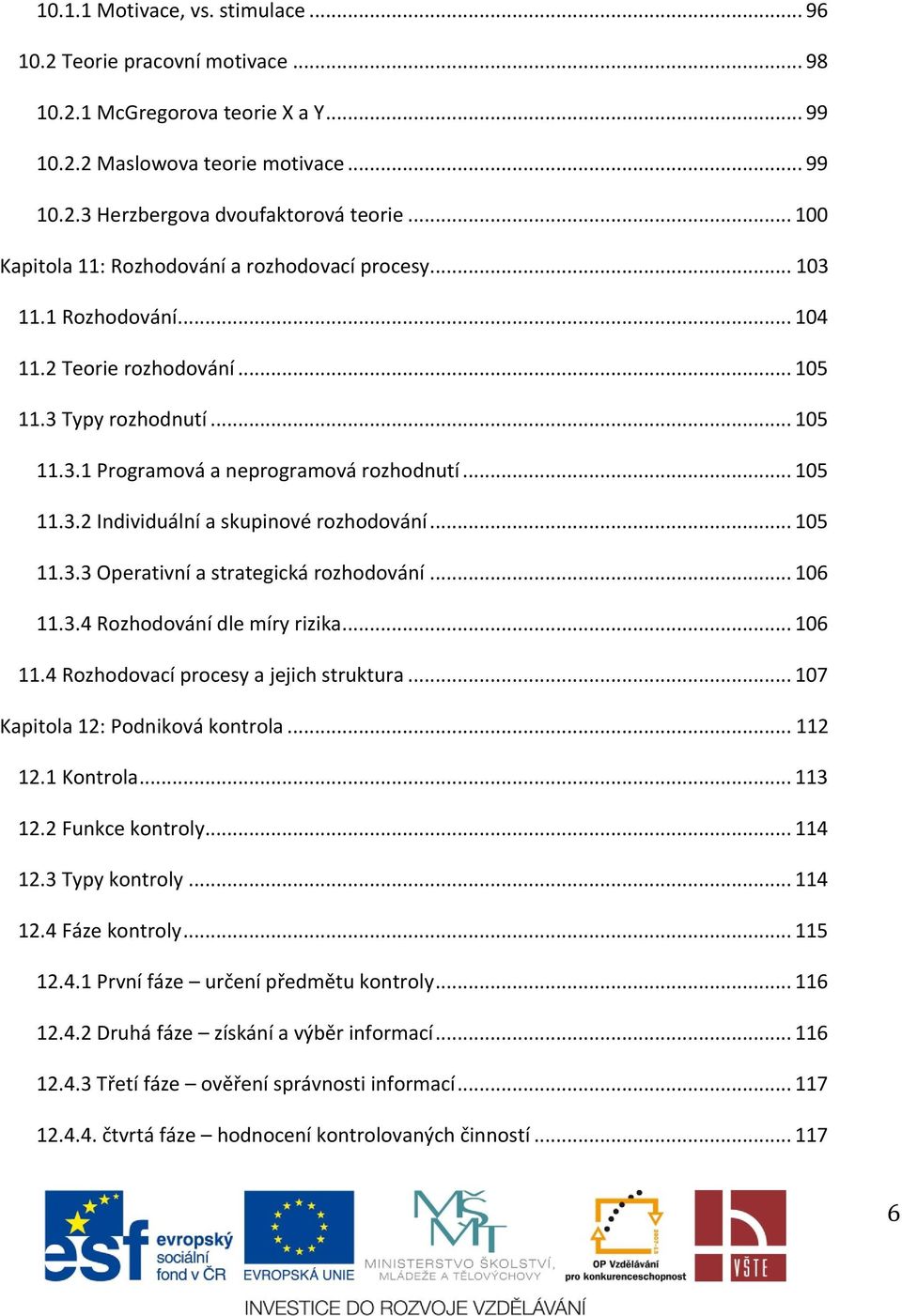 .. 105 11.3.3 Operativní a strategická rozhodování... 106 11.3.4 Rozhodování dle míry rizika... 106 11.4 Rozhodovací procesy a jejich struktura... 107 Kapitola 12: Podniková kontrola... 112 12.