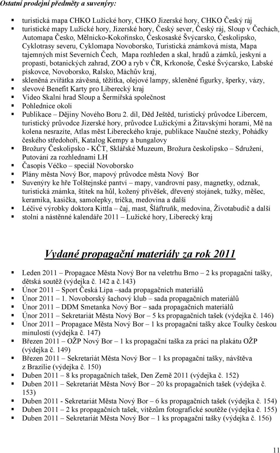 hradů a zámků, jeskyní a propastí, botanických zahrad, ZOO a ryb v ČR, Krkonoše, České Švýcarsko, Labské pískovce, Novoborsko, Ralsko, Máchův kraj, skleněná zvířátka závěsná, těžítka, olejové lampy,