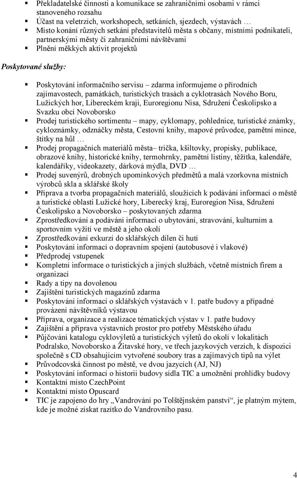 přírodních zajímavostech, památkách, turistických trasách a cyklotrasách Nového Boru, Lužických hor, Libereckém kraji, Euroregionu Nisa, Sdružení Českolipsko a Svazku obcí Novoborsko Prodej