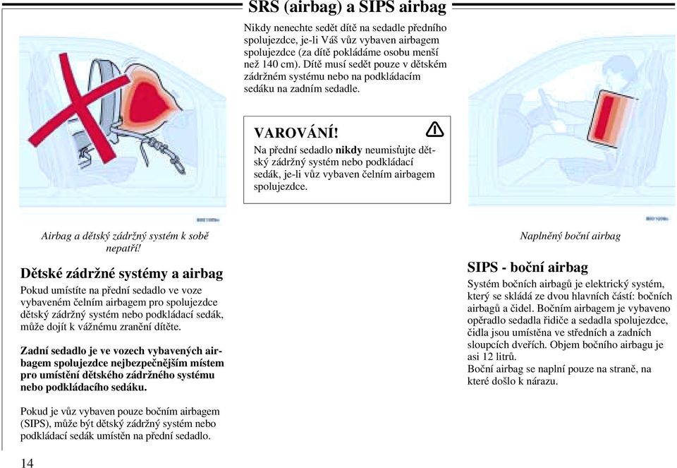 Na přední sedadlo nikdy neumis ujte dětský zádržný systém nebo podkládací sedák, je-li vůz vybaven čelním airbagem spolujezdce. Airbag a dětský zádržný systém k sobě nepatří!