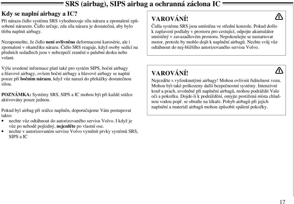 Čidlo SRS reaguje, když osoby sedící na předních sedadlech jsou v nebezpečí zranění o palubní desku nebo volant. VAROVÁNÍ! Čidla systému SRS jsou umístěna ve střední konzole.