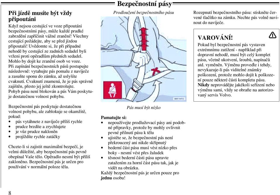 Mohlo by dojít ke zranění osob ve voze. Při zapínání bezpečnostních pásů postupujte následovně: vytahujte pás pomalu z navíječe a zasuňte sponu do zámku, až uslyšíte cvaknutí.