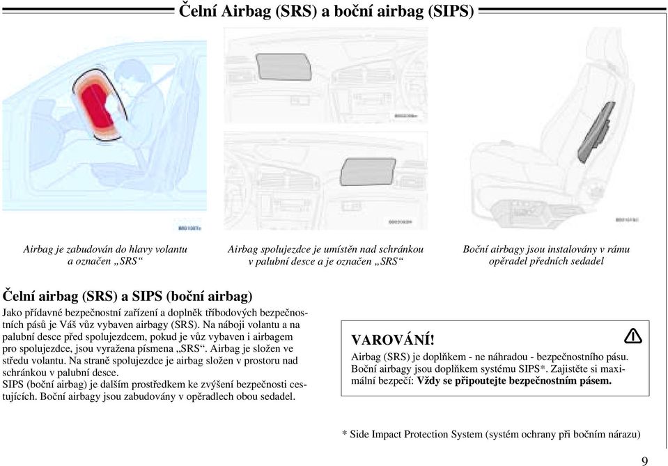 Na náboji volantu a na palubní desce před spolujezdcem, pokud je vůz vybaven i airbagem pro spolujezdce, jsou vyražena písmena SRS. Airbag je složen ve středu volantu.