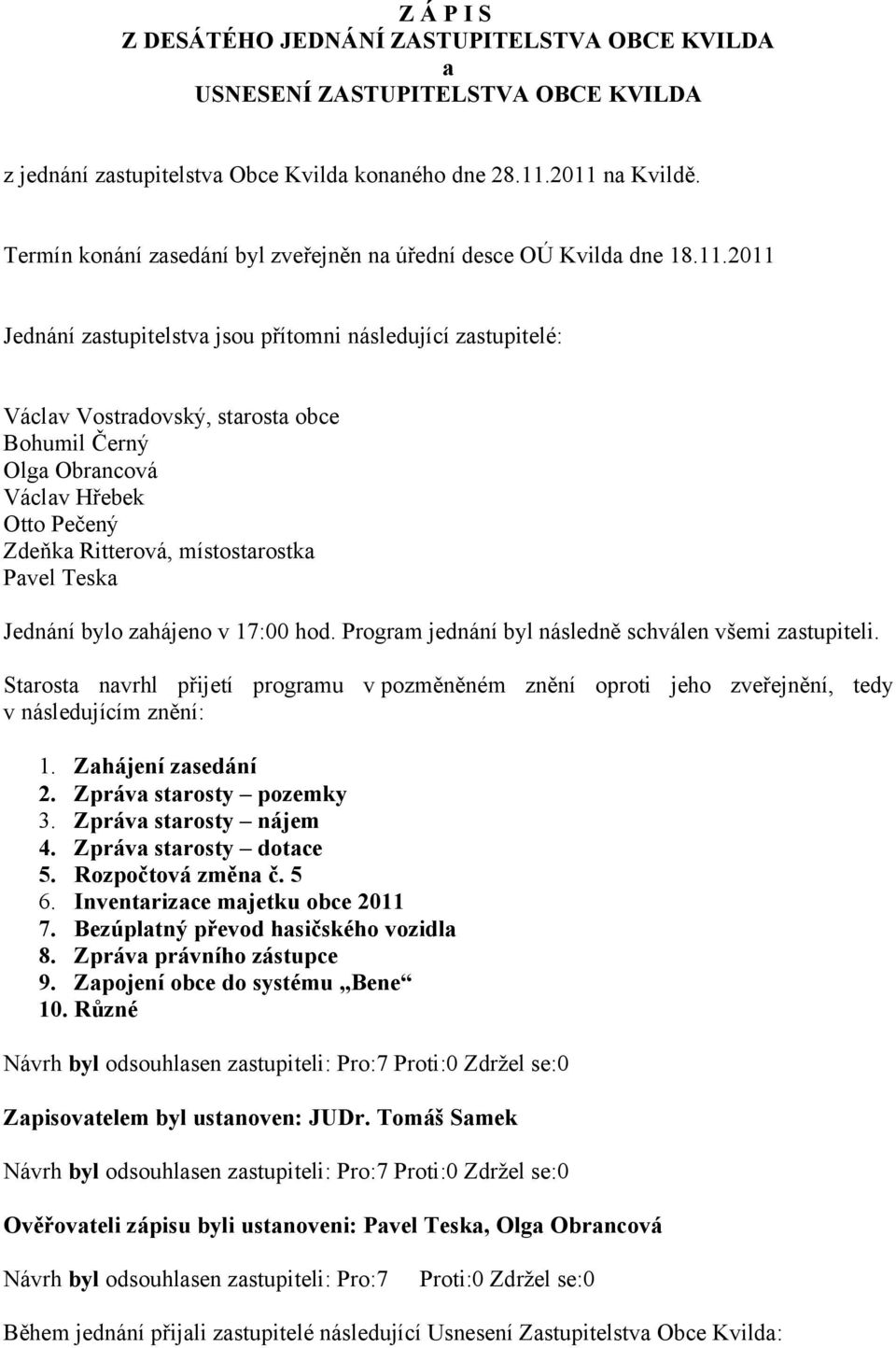 2011 Jednání zastupitelstva jsou přítomni následující zastupitelé: Václav Vostradovský, starosta obce Bohumil Černý Olga Obrancová Václav Hřebek Otto Pečený Zdeňka Ritterová, místostarostka Pavel