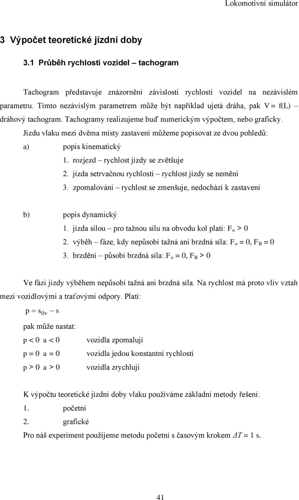 Jízdu vlaku mezi dvěma místy zastavení můţeme popisovat ze dvou pohledů: a) popis kinematický 1. rozjezd rychlost jízdy se zvětšuje 2. jízda setrvačnou rychlostí rychlost jízdy se nemění 3.