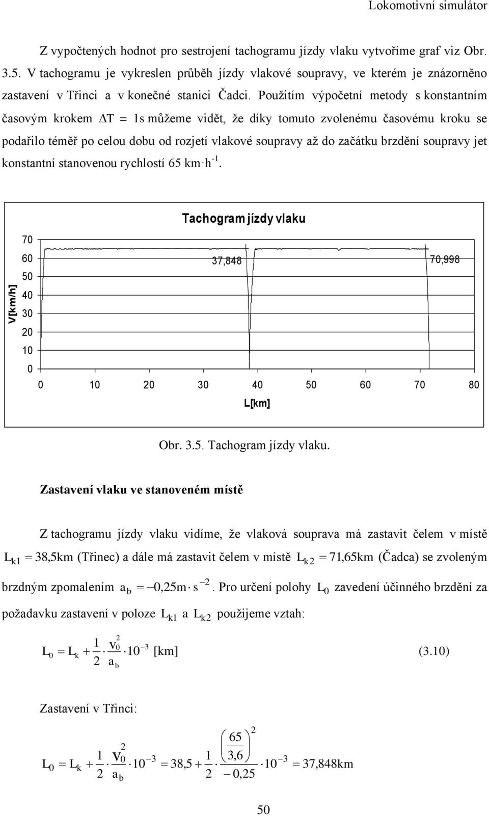 Pouţitím výpočetní metody s konstantním časovým krokem T = 1s můţeme vidět, ţe díky tomuto zvolenému časovému kroku se podařilo téměř po celou dobu od rozjetí vlakové soupravy aţ do začátku brzdění