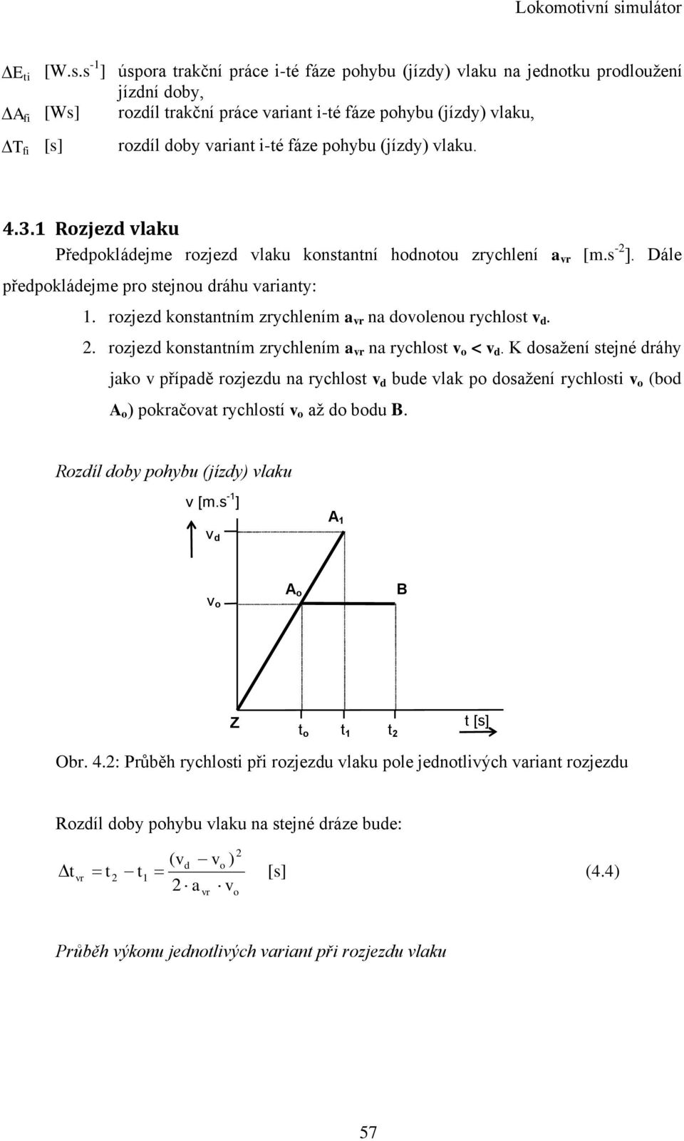 i-té fáze pohybu (jízdy) vlaku. 4.3.1 Rozjezd vlaku Předpokládejme rozjezd vlaku konstantní hodnotou zrychlení a vr [m.s -2 ]. Dále předpokládejme pro stejnou dráhu varianty: 1.