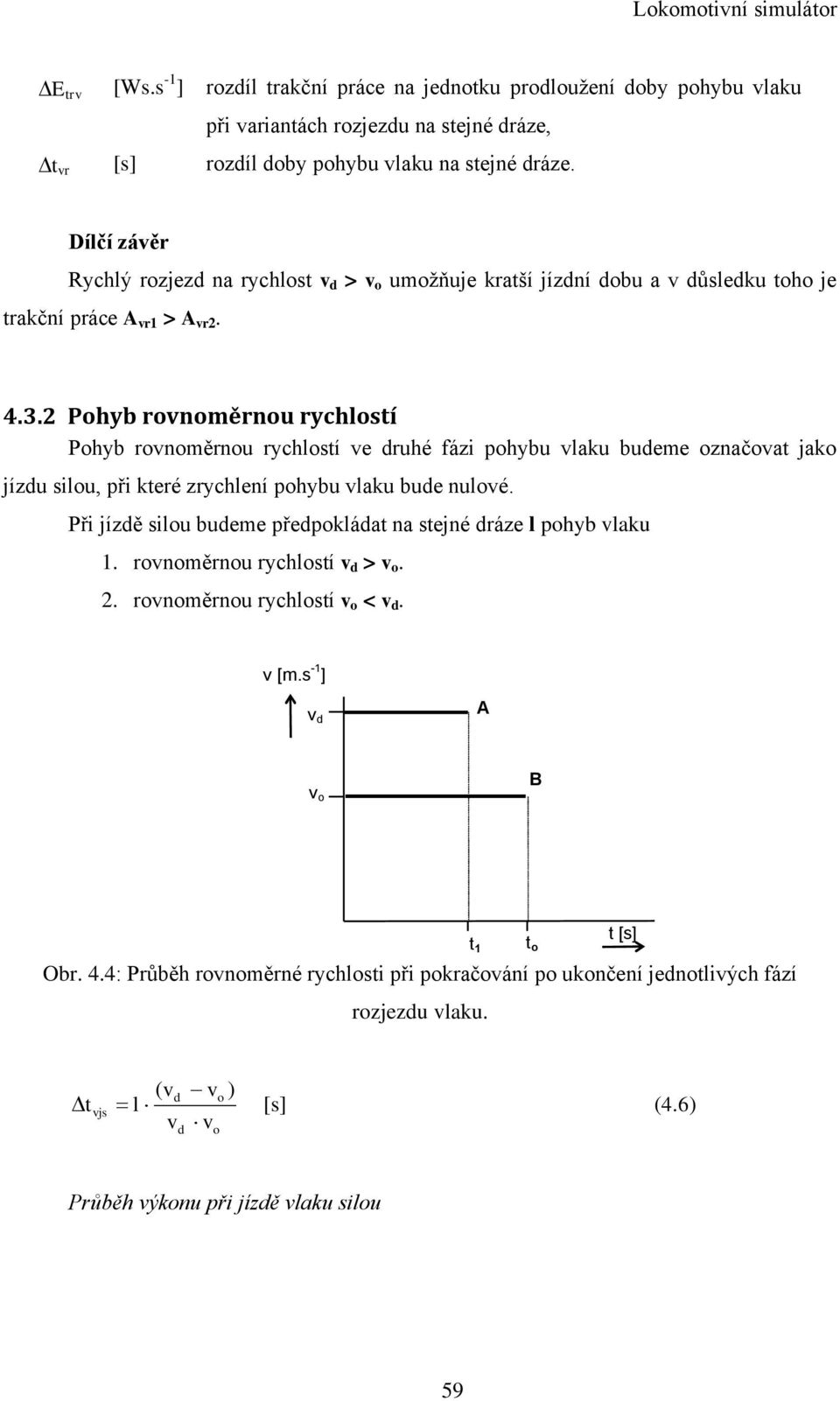 2 Pohyb rovnoměrnou rychlostí Pohyb rovnoměrnou rychlostí ve druhé fázi pohybu vlaku budeme označovat jako jízdu silou, při které zrychlení pohybu vlaku bude nulové.