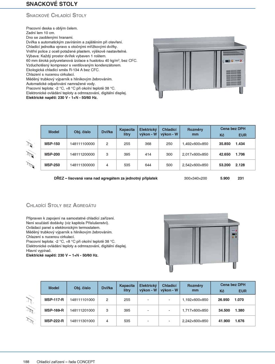 60 široká polyuretanová izolace s hustotou 40 kg/m 3, bez CFC. Elektrické napětí: 230 V - 1+N - 50/60 Hz. Model Obj. číslo Dvířka Kapacita MSP-150 148111100000 2 255 368 250 1,492 600 850 35.850 1.