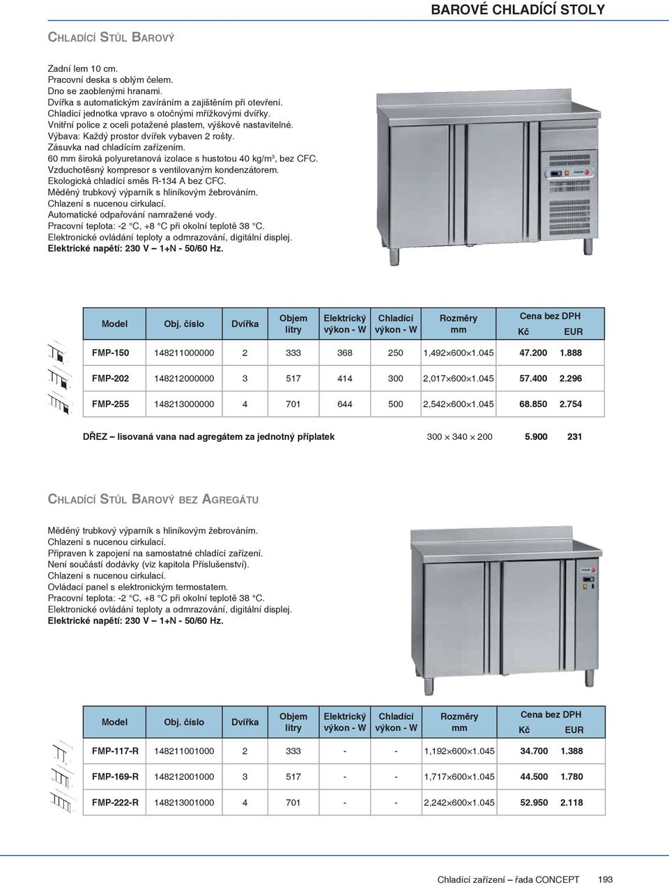 60 široká polyuretanová izolace s hustotou 40 kg/m 3, bez CFC. Elektrické napětí: 230 V 1+N - 50/60 Hz. Model Obj. číslo Dvířka FMP-150 148211000000 2 333 368 250 1,492 600 1.045 47.200 1.