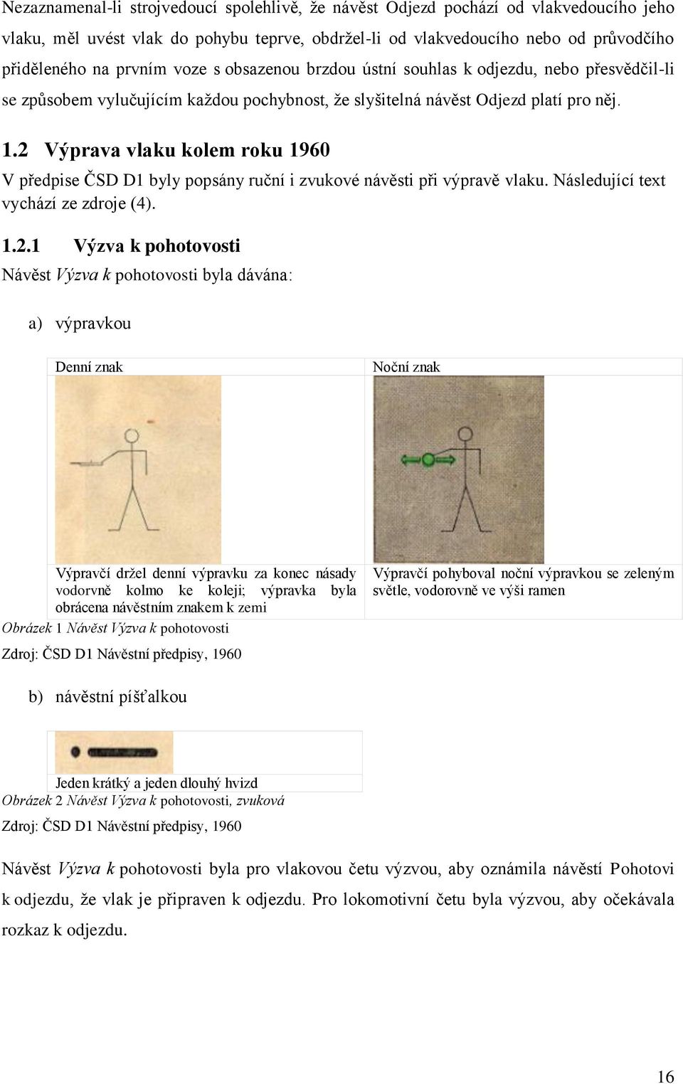 2 Výprava vlaku kolem roku 1960 V předpise ČSD D1 byly popsány ruční i zvukové návěsti při výpravě vlaku. Následující text vychází ze zdroje (4). 1.2.1 Výzva k pohotovosti Návěst Výzva k pohotovosti