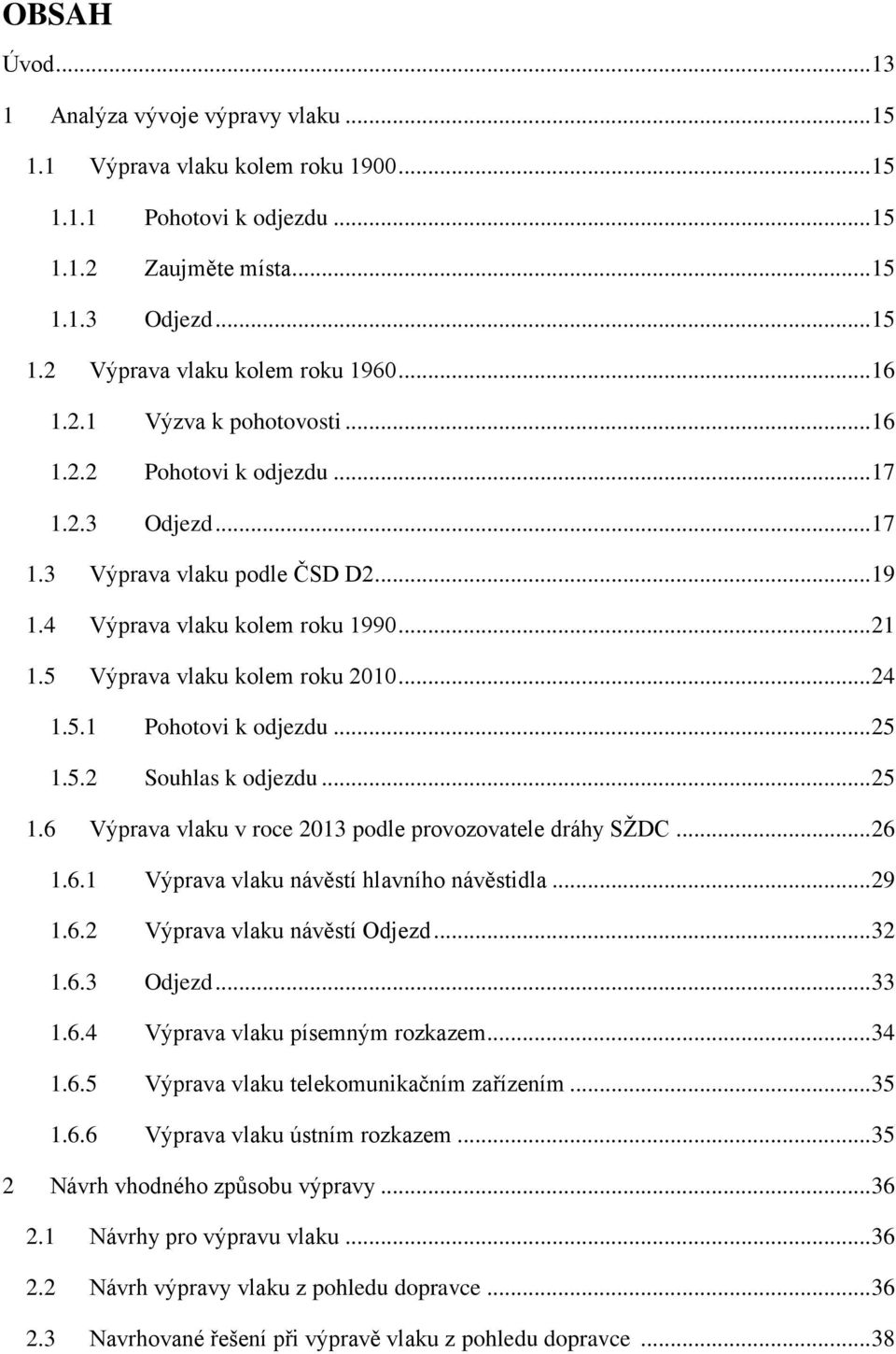 .. 24 1.5.1 Pohotovi k odjezdu... 25 1.5.2 Souhlas k odjezdu... 25 1.6 Výprava vlaku v roce 2013 podle provozovatele dráhy SŽDC... 26 1.6.1 Výprava vlaku návěstí hlavního návěstidla... 29 1.6.2 Výprava vlaku návěstí Odjezd.