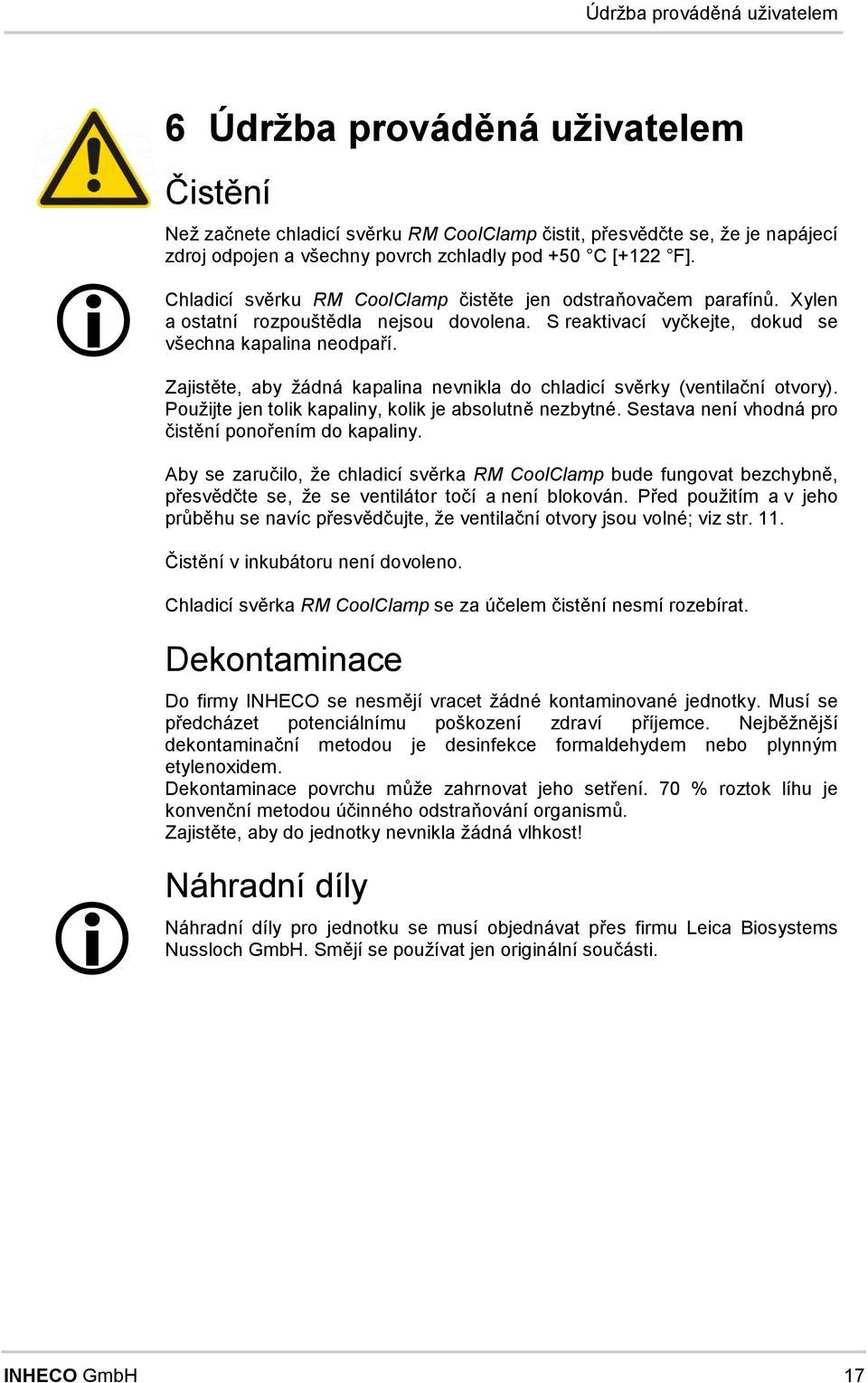 Zajistěte, aby žádá kapalia evikla d chladicí svěrky (vetilačí tvry). Pužijte je tlik kapaliy, klik je abslutě ezbyté. Sestava eí vhdá pr f čistěí přeí d kapaliy.