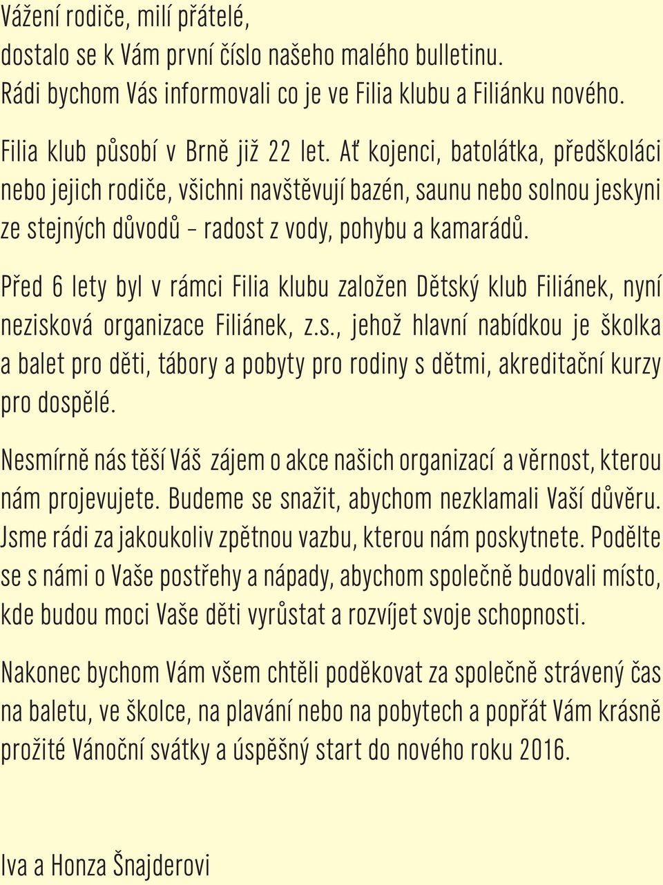 Před 6 lety byl v rámci Filia klubu založen Dětský klub Filiánek, nyní nezisková organizace Filiánek, z.s., jehož hlavní nabídkou je školka a balet pro děti, tábory a pobyty pro rodiny s dětmi, akreditační kurzy pro dospělé.