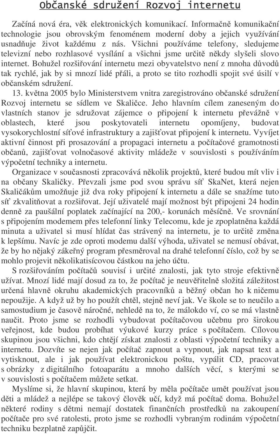 Bohužel rozšiování internetu mezi obyvatelstvo není z mnoha dvod tak rychlé, jak by si mnozí lidé páli, a proto se tito rozhodli spojit své úsilí v obanském sdružení. 13.