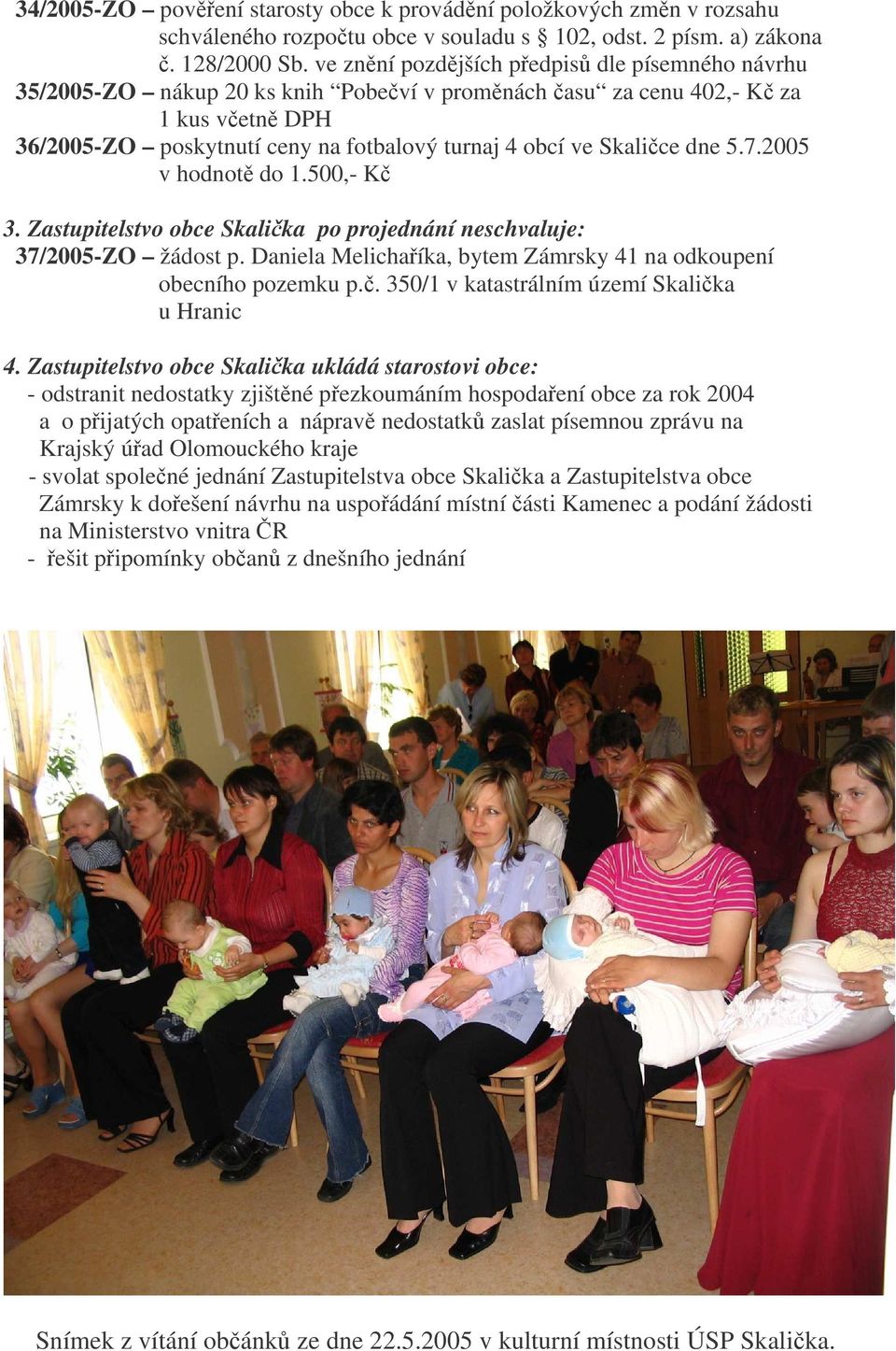 5.7.2005 v hodnot do 1.500,- K 3. Zastupitelstvo obce Skalika po projednání neschvaluje: 37/2005-ZO žádost p. Daniela Melichaíka, bytem Zámrsky 41 na odkoupení obecního pozemku p.