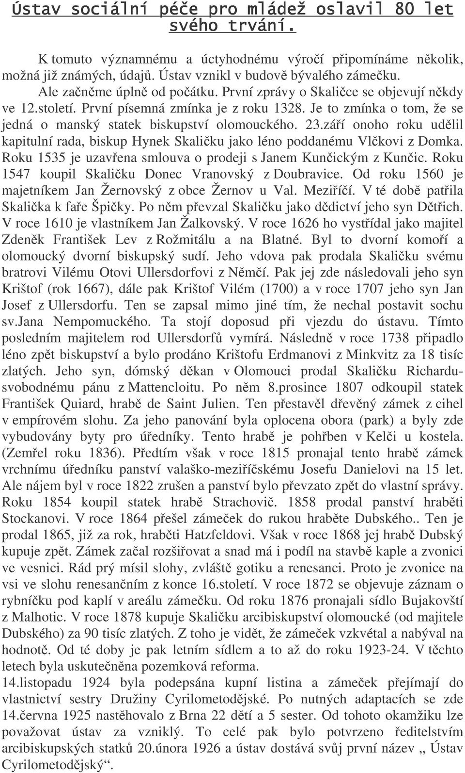 záí onoho roku udlil kapitulní rada, biskup Hynek Skaliku jako léno poddanému Vlkovi z Domka. Roku 1535 je uzavena smlouva o prodeji s Janem Kunickým z Kunic.