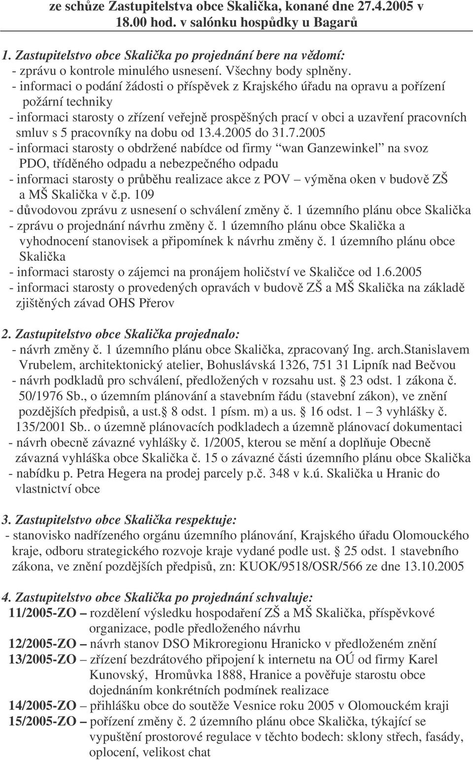 - informaci o podání žádosti o píspvek z Krajského úadu na opravu a poízení požární techniky - informaci starosty o zízení veejn prospšných prací v obci a uzavení pracovních smluv s 5 pracovníky na